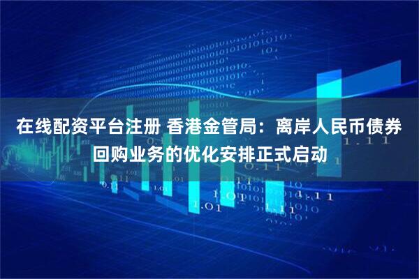 在线配资平台注册 香港金管局：离岸人民币债券回购业务的优化安排正式启动