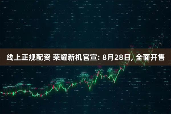 线上正规配资 荣耀新机官宣: 8月28日, 全面开售