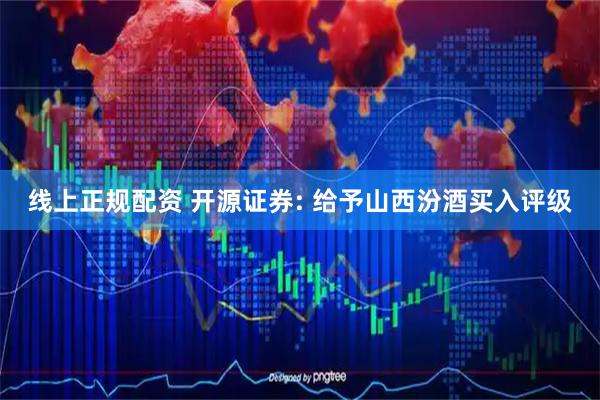 线上正规配资 开源证券: 给予山西汾酒买入评级