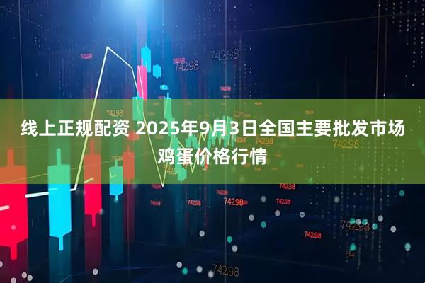 线上正规配资 2025年9月3日全国主要批发市场鸡蛋价格行情
