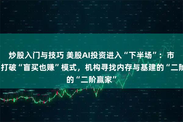 炒股入门与技巧 美股AI投资进入“下半场”：市场波动打破“盲买也赚”模式，机构寻找内存与基建的“二阶赢家”