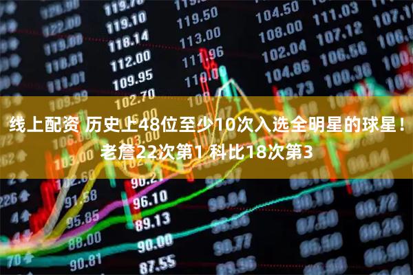 线上配资 历史上48位至少10次入选全明星的球星！老詹22次第1 科比18次第3