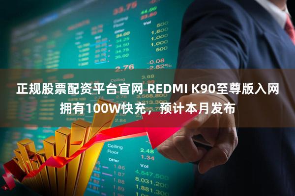 正规股票配资平台官网 REDMI K90至尊版入网拥有100W快充，预计本月发布
